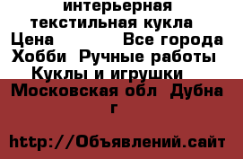 интерьерная текстильная кукла › Цена ­ 2 500 - Все города Хобби. Ручные работы » Куклы и игрушки   . Московская обл.,Дубна г.